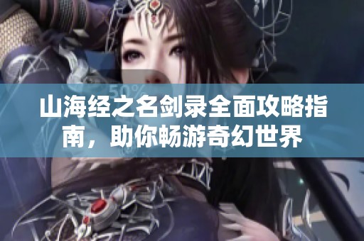 山海经之名剑录全面攻略指南，助你畅游奇幻世界
