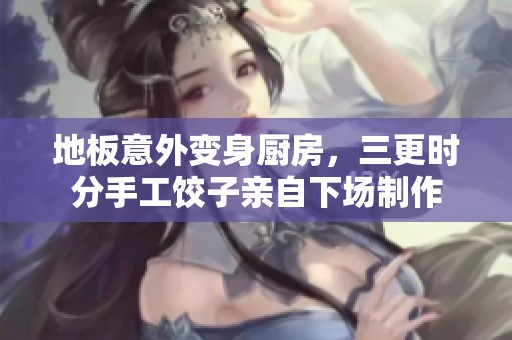 地板意外变身厨房，三更时分手工饺子亲自下场制作