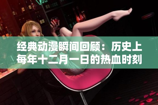 经典动漫瞬间回顾：历史上每年十二月一日的热血时刻解析