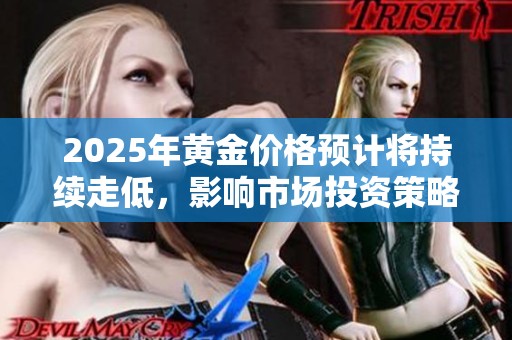 2025年黄金价格预计将持续走低，影响市场投资策略