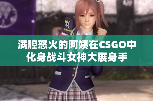 满腔怒火的阿姨在CSGO中化身战斗女神大展身手 满腔怒火的阿姨在CSGO中化身战斗女神大展身手