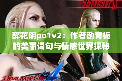 醉花阴po1v2：作者酌青栀的美丽词句与情感世界探秘