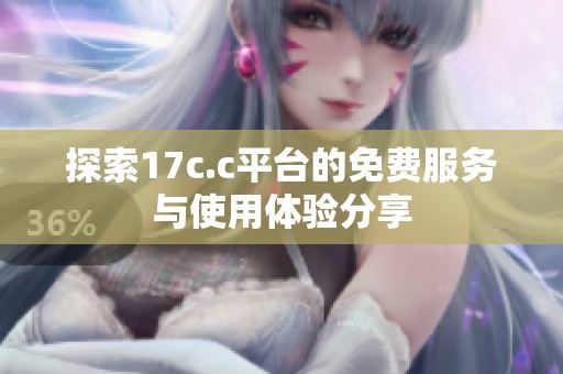 探索17c.c平台的免费服务与使用体验分享