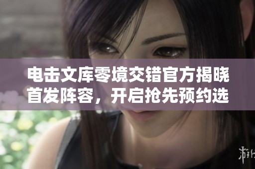 电击文库零境交错官方揭晓首发阵容，开启抢先预约选角活动
