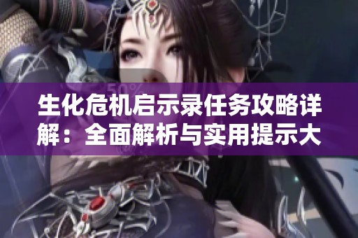 生化危机启示录任务攻略详解：全面解析与实用提示大汇总