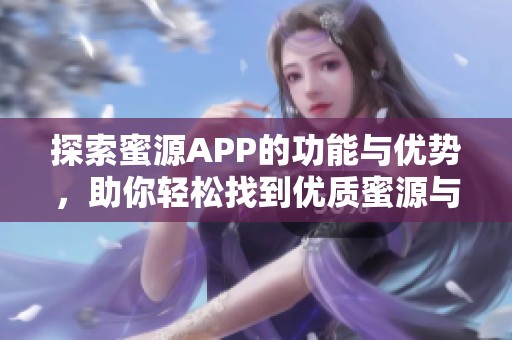 探索蜜源APP的功能与优势，助你轻松找到优质蜜源与蜂产品