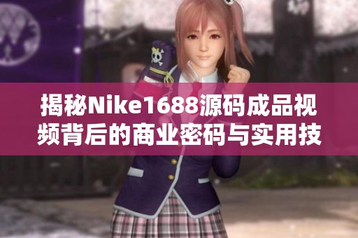 揭秘Nike1688源码成品视频背后的商业密码与实用技巧