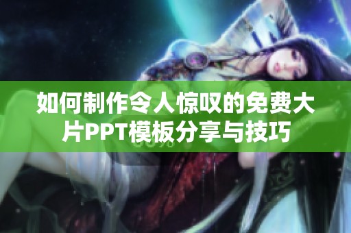 如何制作令人惊叹的免费大片PPT模板分享与技巧