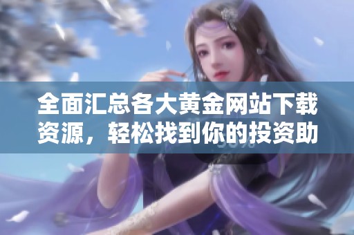 全面汇总各大黄金网站下载资源，轻松找到你的投资助手