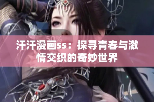 汗汗漫画ss：探寻青春与激情交织的奇妙世界