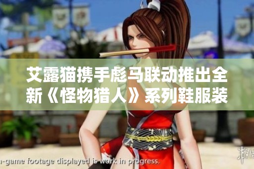 艾露猫携手彪马联动推出全新《怪物猎人》系列鞋服装备