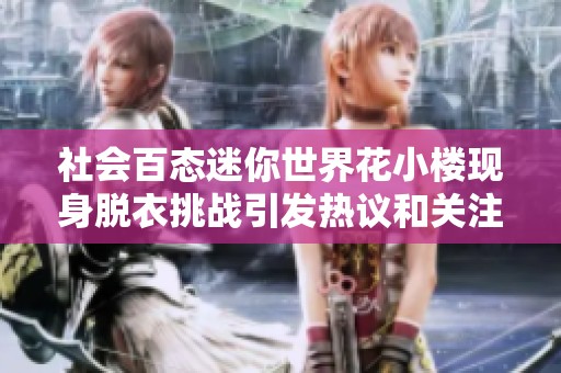 社会百态迷你世界花小楼现身脱衣挑战引发热议和关注