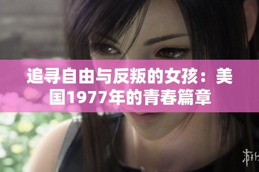 追寻自由与反叛的女孩：美国1977年的青春篇章