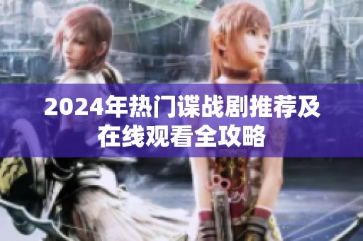 2024年热门谍战剧推荐及在线观看全攻略