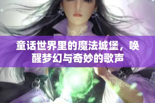 童话世界里的魔法城堡，唤醒梦幻与奇妙的歌声