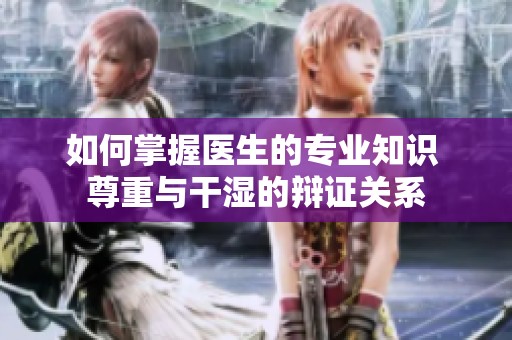 如何掌握医生的专业知识 尊重与干湿的辩证关系