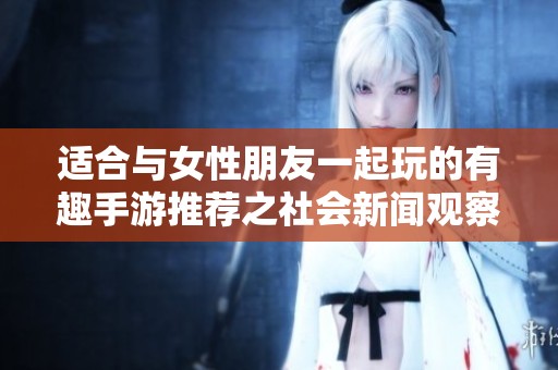 适合与女性朋友一起玩的有趣手游推荐之社会新闻观察