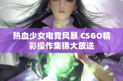 热血少女电竞风暴 CSGO精彩操作集锦大放送