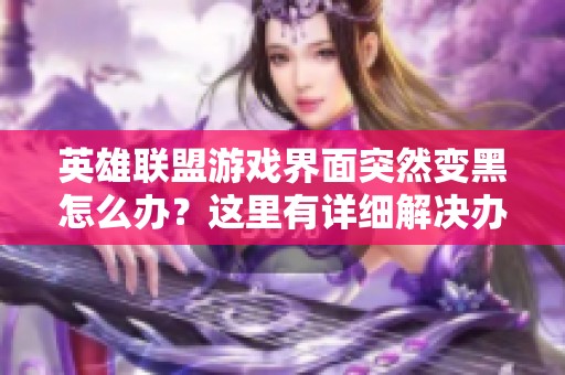 英雄联盟游戏界面突然变黑怎么办？这里有详细解决办法！