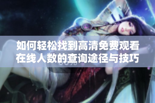 如何轻松找到高清免费观看在线人数的查询途径与技巧