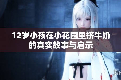 12岁小孩在小花园里挤牛奶的真实故事与启示