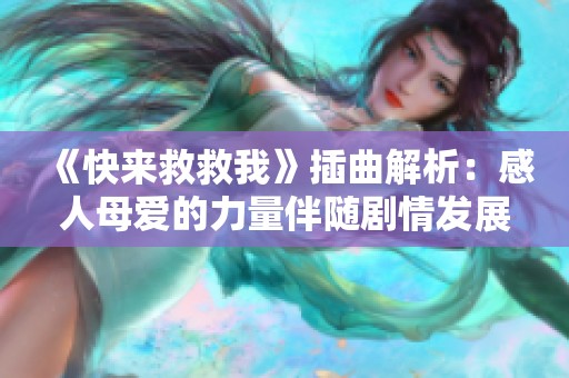 《快来救救我》插曲解析：感人母爱的力量伴随剧情发展