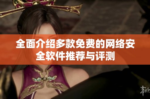 全面介绍多款免费的网络安全软件推荐与评测