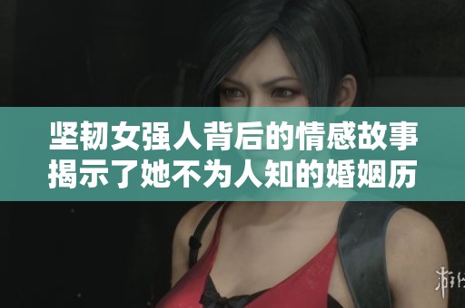 坚韧女强人背后的情感故事揭示了她不为人知的婚姻历程