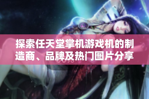 探索任天堂掌机游戏机的制造商、品牌及热门图片分享