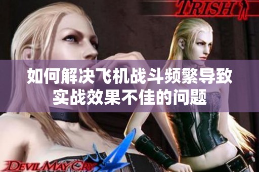 如何解决飞机战斗频繁导致实战效果不佳的问题