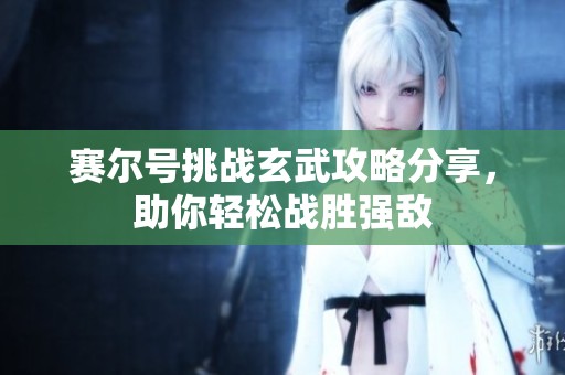 赛尔号挑战玄武攻略分享，助你轻松战胜强敌