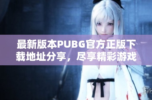 最新版本PUBG官方正版下载地址分享，尽享精彩游戏体验
