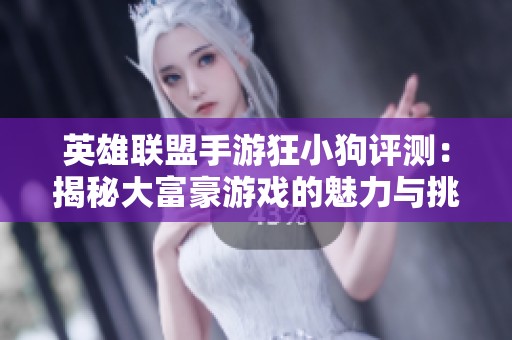 英雄联盟手游狂小狗评测：揭秘大富豪游戏的魅力与挑战