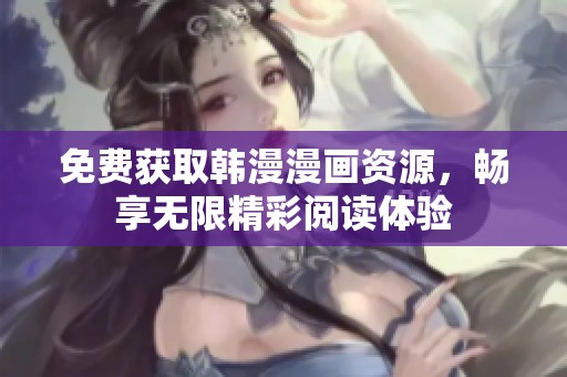 免费获取韩漫漫画资源，畅享无限精彩阅读体验