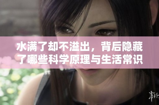 水满了却不溢出，背后隐藏了哪些科学原理与生活常识