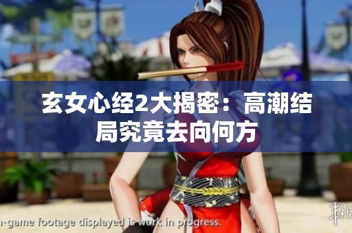 玄女心经2大揭密：高潮结局究竟去向何方