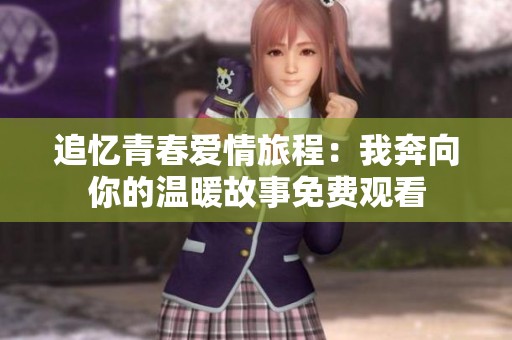 追忆青春爱情旅程：我奔向你的温暖故事免费观看