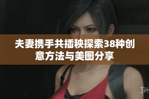 夫妻携手共插秧探索38种创意方法与美图分享