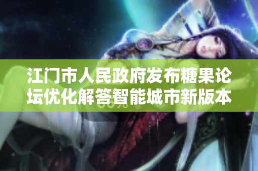 江门市人民政府发布糖果论坛优化解答智能城市新版本0.1.69