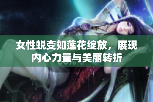 女性蜕变如莲花绽放，展现内心力量与美丽转折