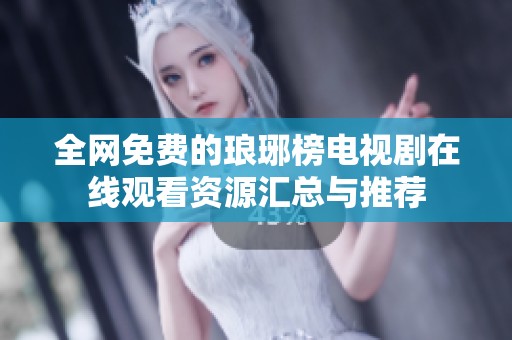 全网免费的琅琊榜电视剧在线观看资源汇总与推荐