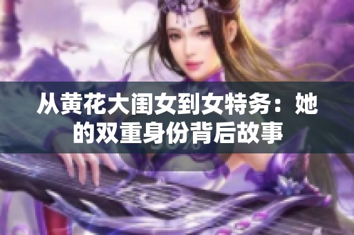 从黄花大闺女到女特务：她的双重身份背后故事