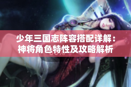 少年三国志阵容搭配详解：神将角色特性及攻略解析