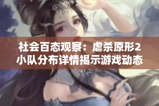 社会百态观察：虐杀原形2小队分布详情揭示游戏动态