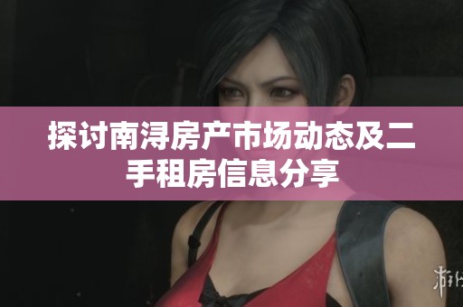 探讨南浔房产市场动态及二手租房信息分享