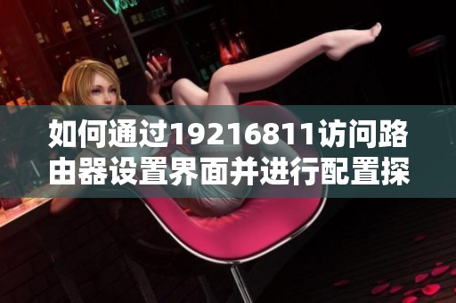 如何通过19216811访问路由器设置界面并进行配置探索
