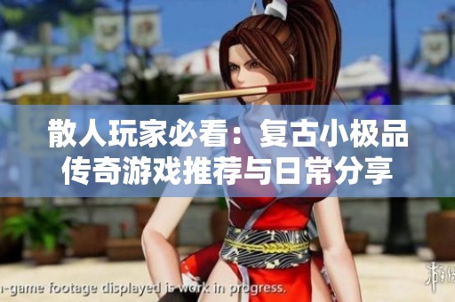 散人玩家必看：复古小极品传奇游戏推荐与日常分享