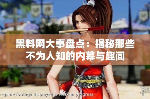 黑料网大事盘点：揭秘那些不为人知的内幕与趣闻