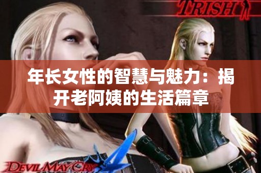 年长女性的智慧与魅力：揭开老阿姨的生活篇章