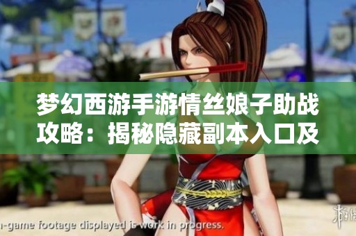 梦幻西游手游情丝娘子助战攻略：揭秘隐藏副本入口及通关技巧
